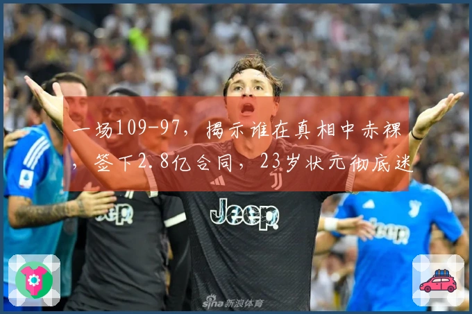 一场109-97，揭示谁在真相中赤裸，签下2.8亿合同，23岁状元彻底迷失方向