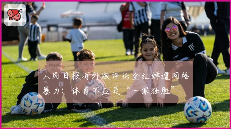 人民日报海外版评论全红婵遭网络暴力：体育不应是“一家独胜”