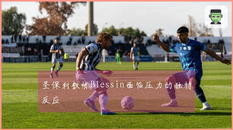 圣保利教练Blessin面临压力的独特反应