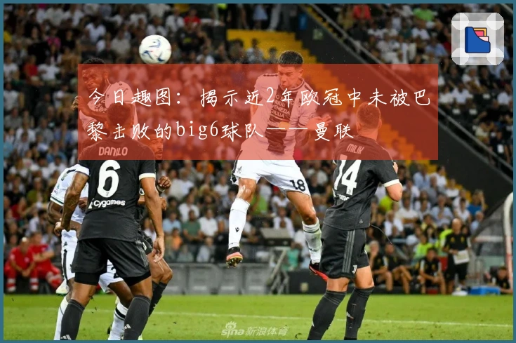 今日趣图：揭示近2年欧冠中未被巴黎击败的big6球队——曼联