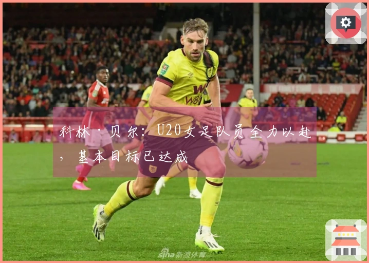 科林·贝尔：U20女足队员全力以赴，基本目标已达成