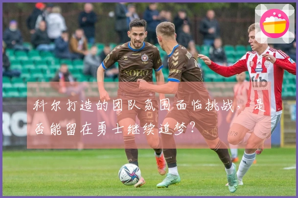 科尔打造的团队氛围面临挑战，是否能留在勇士继续追梦？