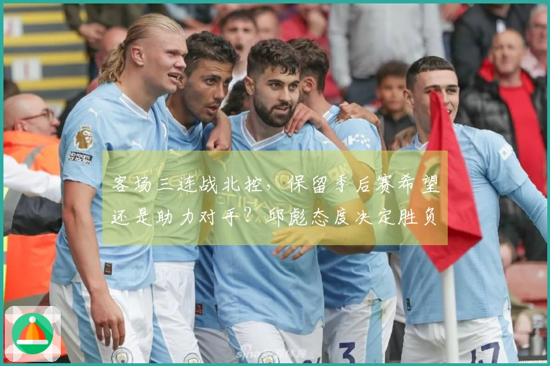 客场三连战北控，保留季后赛希望还是助力对手？邱彪态度决定胜负