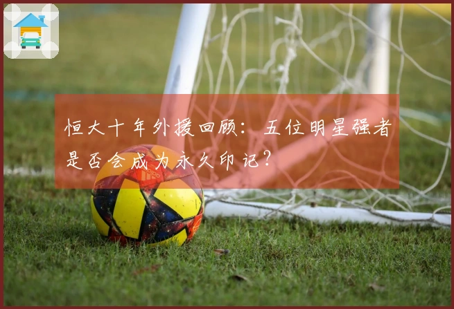 恒大十年外援回顾：五位明星强者是否会成为永久印记？