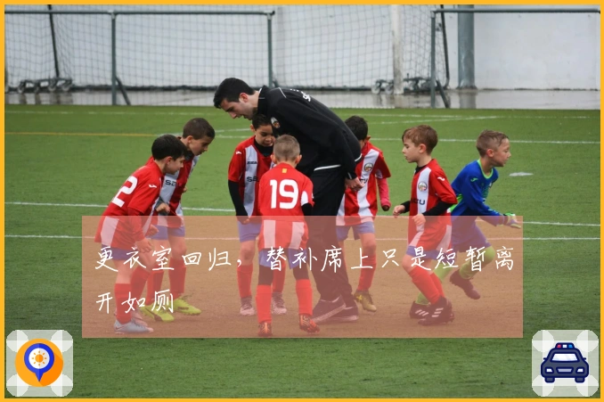 更衣室回归，替补席上只是短暂离开如厕