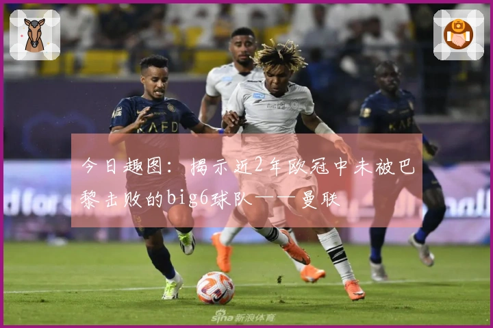 今日趣图：揭示近2年欧冠中未被巴黎击败的big6球队——曼联