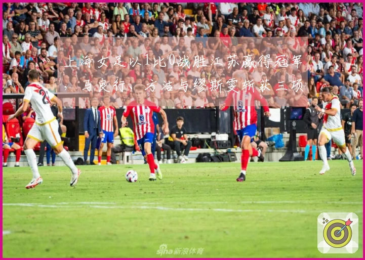 上海女足以1比0战胜江苏赢得冠军，马良行、方洁与缪斯雯斩获三项殊荣