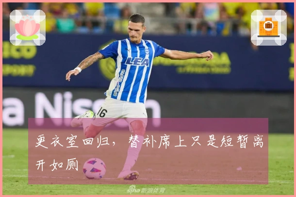 更衣室回归，替补席上只是短暂离开如厕