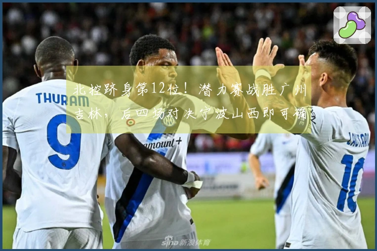 北控跻身第12位！潜力赛战胜广州吉林，后四场对决宁波山西即可确保季后赛资格