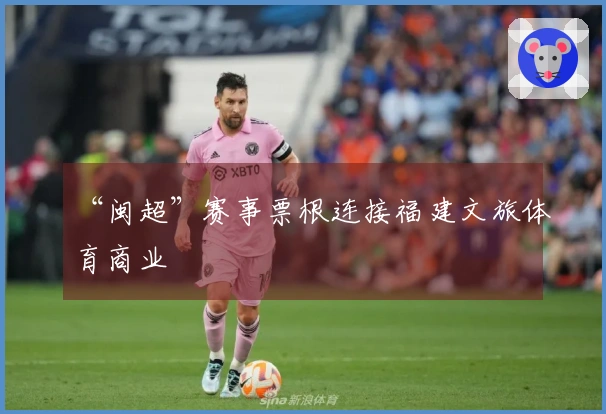 “闽超”赛事票根连接福建文旅体育商业