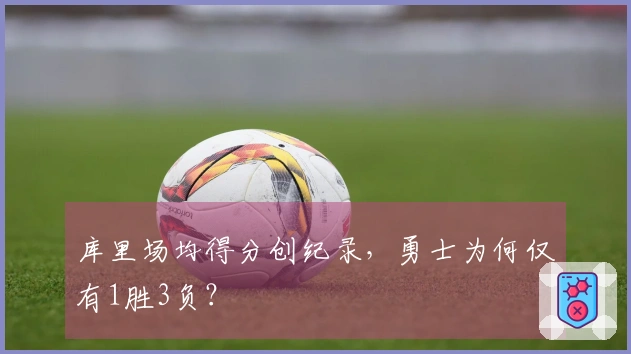 库里场均得分创纪录，勇士为何仅有1胜3负？