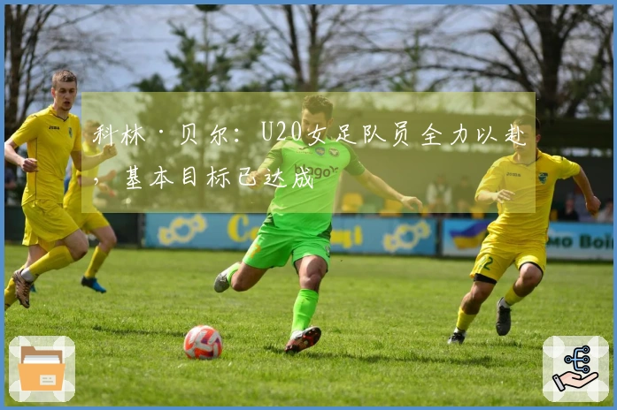 科林·贝尔：U20女足队员全力以赴，基本目标已达成