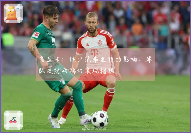 乌度卡：缺少范弗里特的影响，球队攻防两端均表现糟糕