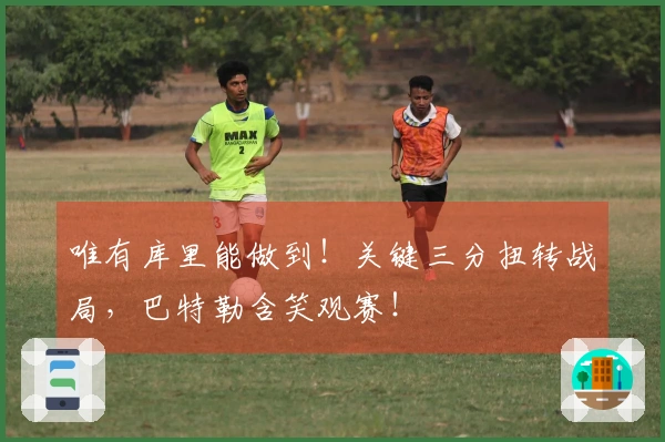 唯有库里能做到！关键三分扭转战局，巴特勒含笑观赛！